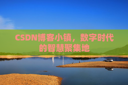 CSDN博客小镇，数字时代的智慧聚集地